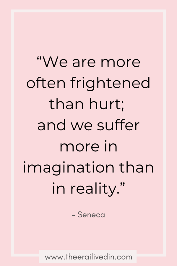 “We are more often frightened than hurt, and we suffer more in imagination than in reality.” - Seneca Quote