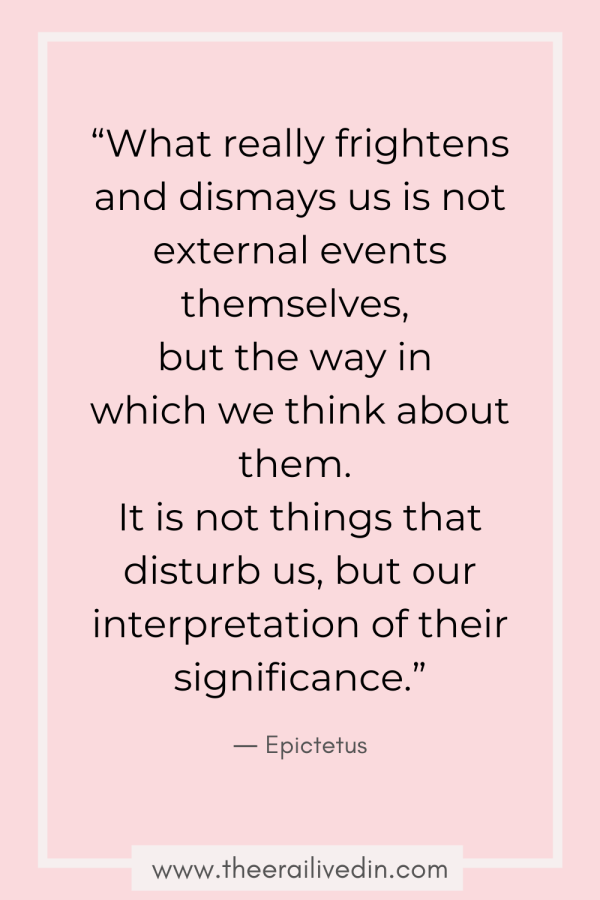 “What really frightens and dismays us is not external events themselves, but the way in which we think about them. It is not things that disturb us, but our interpretation of their significance.” ― Epictetus Quote