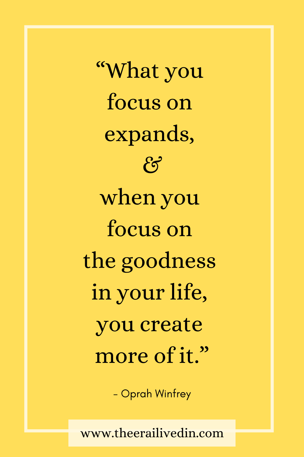 “What you focus on expands, and when you focus on the goodness in your life, you create more of it.” #positivequotes #theerailivedin #quotestoliveby #OprahWinfreyQuotes