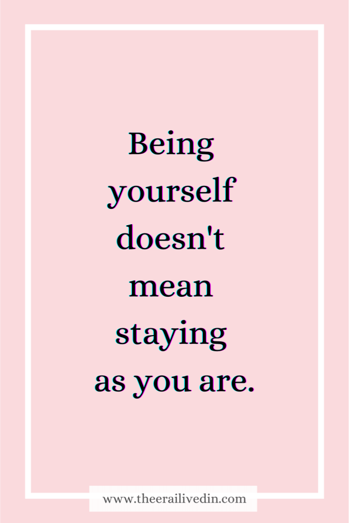 The quote being yourself doesn't mean staying as you are. We must always consider change if the change can make our life simpler, healthier and better.